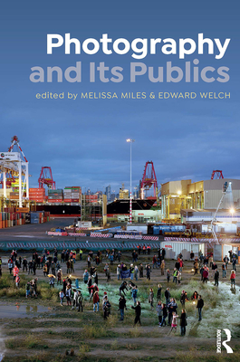 Photography and Its Publics - Miles, Melissa (Editor), and Welch, Edward (Editor)