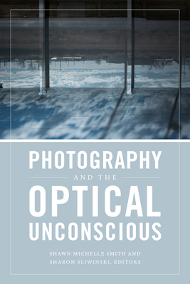 Photography and the Optical Unconscious - Smith, Shawn Michelle (Editor), and Sliwinski, Sharon (Editor)