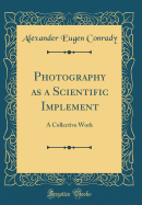 Photography as a Scientific Implement: A Collective Work (Classic Reprint)