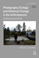 Photography, Ecology and Historical Change in the Anthropocene: Activating Archives