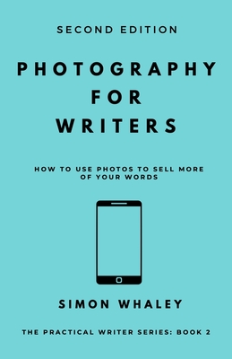 Photography for Writers: How To Use Photos To Sell More Of Your Words - Whaley, Simon