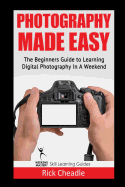 Photography Made Easy: The Beginners Guide to Learning Digital Photography in a Weekend