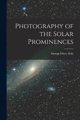 Photography of the Solar Prominences - Hale, George Ellery