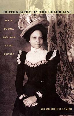 Photography on the Color Line: W. E. B. Du Bois, Race, and Visual Culture - Smith, Shawn Michelle