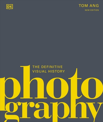 Photography: The Definitive Visual History - Ang, Tom