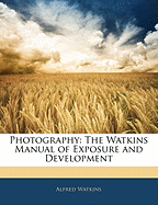 Photography: The Watkins Manual of Exposure and Development