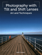 Photography with Tilt and Shift Lenses: Art and Techniques