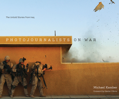 Photojournalists on War: The Untold Stories from Iraq - Kamber, Michael, and Filkins, Dexter (Introduction by)