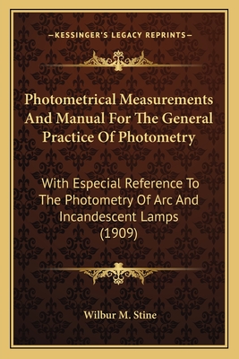 Photometrical Measurements And Manual For The General Practice Of Photometry: With Especial Reference To The Photometry Of Arc And Incandescent Lamps (1909) - Stine, Wilbur M