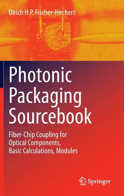 Photonic Packaging Sourcebook: Fiber-Chip Coupling for Optical Components, Basic Calculations, Modules - Fischer-Hirchert, Ulrich H. P.