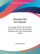 Photoplay Plot Encyclopedia: An Analysis Of The Use In Photo-Plays Of The Thirty-Six Dramatic Situations And Their Subdivisions (1922)