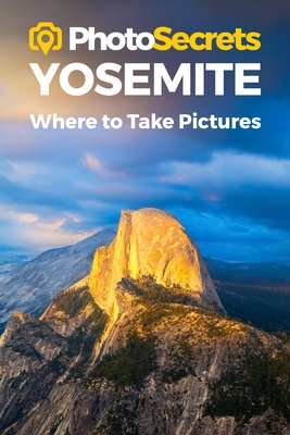 Photosecrets Yosemite: Where to Take Pictures: A Photographer's Guide to the Best Photography Spots - Hudson, Andrew