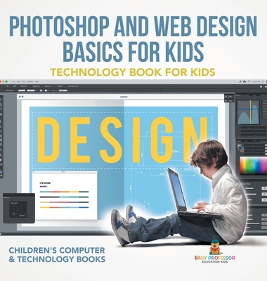 Photoshop and Web Design Basics for Kids - Technology Book for Kids Children's Computer & Technology Books - Baby Professor