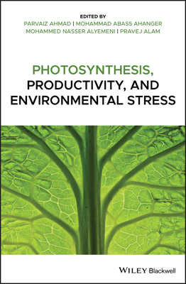 Photosynthesis, Productivity, and Environmental Stress - Ahmad, Parvaiz (Editor), and Abass Ahanger, Mohammad (Editor), and Nasser Alyemeni, Mohammed (Editor)