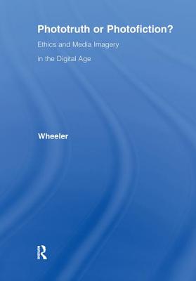 Phototruth Or Photofiction?: Ethics and Media Imagery in the Digital Age - Wheeler, Thomas H