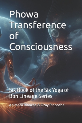 PhowaTransference of Consciousness: Six Book of the Six Yoga of Bon Lineage Series - Rinpoche, Ozay, and Rinoche, Ahiranta