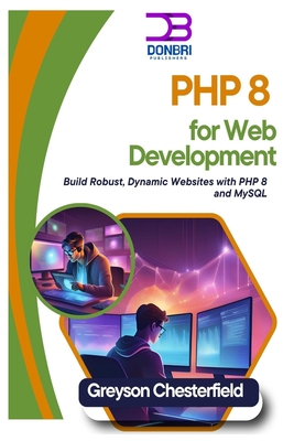 PHP 8 for Web Development: Build Robust, Dynamic Websites with PHP 8 and MySQL - Chesterfield, Greyson