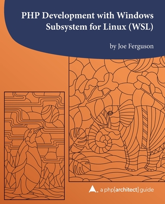 PHP Development with Windows Subsystem for Linux (WSL): A php[architect] guide - Ferguson, Kara (Editor), and Merida, Oscar (Editor), and Ferguson, Joe