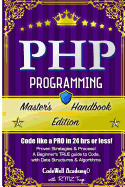 Php: Programming, Master's Handbook: A TRUE Beginner's Guide! Problem Solving, Code, Data Science, Data Structures & Algorithms (Code like a PRO in 24 hrs or less!)