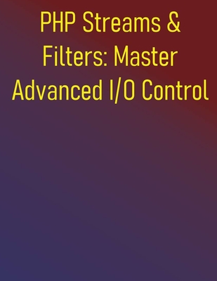 PHP Streams & Filters: Master Advanced I/O Control: Comprehensive Guide to Data Manipulation and Performance Optimization: Custom Wrappers, Data Transformation, and High-Performance I/O - Publishing, Phiquill