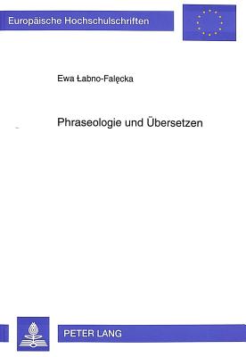 Phraseologie Und Uebersetzen: Eine Untersuchung Der Uebersetzbarkeit Kreativ-Innovativ Gebrauchter Wiederholter Rede Anhand Von Beispielen Aus Der Polnischen Und Deutschen Gegenwartsliteratur - Labno-Falecka, Ewa