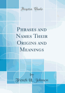 Phrases and Names Their Origins and Meanings (Classic Reprint)