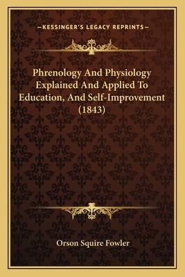 Phrenology and Physiology Explained and Applied to Education, and Self-Improvement (1843) - Fowler, Orson Squire