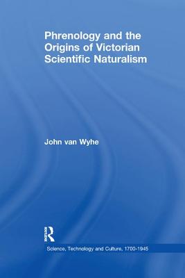 Phrenology and the Origins of Victorian Scientific Naturalism - Wyhe, John van