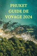 Phuket Guide de Voyage 2024: Votre pont vers le paradis tropical de la Tha?lande avec des informations d?taill?es sur les attractions, les sentiers battus, les cuisines, les phrases locales de base et bien plus encore (?dition fran?aise)