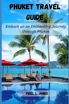 Phuket Travel Guide: Embark on an Enchanting Journey through Phuket - Jones, Fidel L