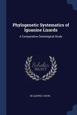 Phylogenetic Systematics of Iguanine Lizards: A Comparative Osteological Study - De Queiroz, Kevin