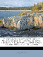 Physica: Latin Vertit, Recensuit, Et Adnotationibus Ex Illustrissimi Isaaci Newtoni, Philosophi Maximam Partem Haustis, Amplificavit Et Ornavit