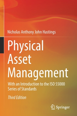 Physical Asset Management: With an Introduction to the ISO 55000 Series of Standards - Hastings, Nicholas Anthony John