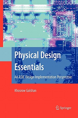 Physical Design Essentials: An ASIC Design Implementation Perspective - Golshan, Khosrow