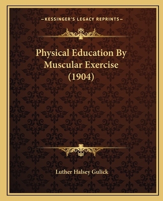 Physical Education By Muscular Exercise (1904) - Gulick, Luther Halsey