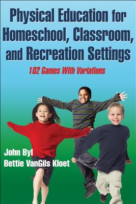 Physical Education for Homeschool, Classroom, and Recreation Settings: 102 Games With Variations - Byl, John, and VanGils Kloet, Bettie