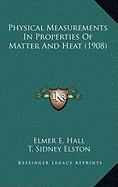 Physical Measurements In Properties Of Matter And Heat (1908) - Hall, Elmer E, and Elston, T Sidney