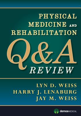 Physical Medicine and Rehabilitation Q&A Review - Weiss, Lyn D. (Editor), and Lenaburg, Harry J. (Editor), and Weiss, Jay M., MD (Editor)