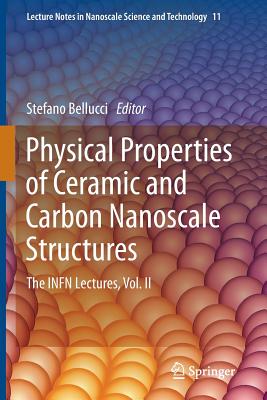 Physical Properties of Ceramic and Carbon Nanoscale Structures: The INFN Lectures, Vol. II - Bellucci, Stefano (Editor)