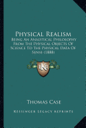 Physical Realism: Being An Analytical Philosophy From The Physical Objects Of Science To The Physical Data Of Sense (1888)