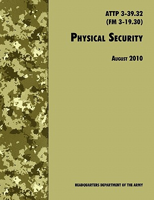 Physical Security: The Official U.S. Army Field Manual ATTP 3-39.32 (FM 3-19.30), August 2010 revision - U S Department of the Army, and Training and Doctrine Command