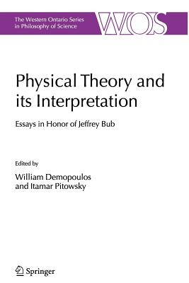 Physical Theory and its Interpretation: Essays in Honor of Jeffrey Bub - Demopoulos, William (Editor), and Pitowsky, Itamar (Editor)