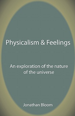 Physicalism & Feelings: An Exploration of the Nature of the Universe - Bloom, Jonathan M.