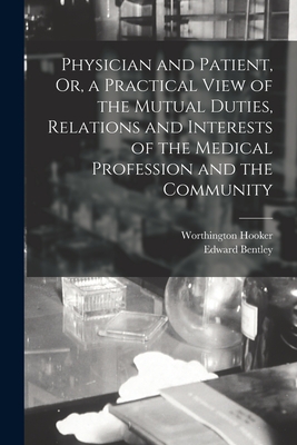 Physician and Patient, Or, a Practical View of the Mutual Duties, Relations and Interests of the Medical Profession and the Community - Hooker, Worthington, and Bentley, Edward