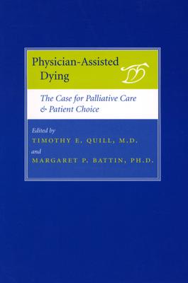 Physician-Assisted Dying: The Case for Palliative Care and Patient Choice - Quill, Timothy E, MD (Editor), and Battin, Margaret P, Professor, PhD (Editor)