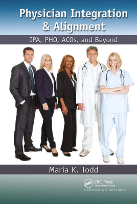 Physician Integration & Alignment: Ipa, Pho, Acos, and Beyond - Todd, Maria K