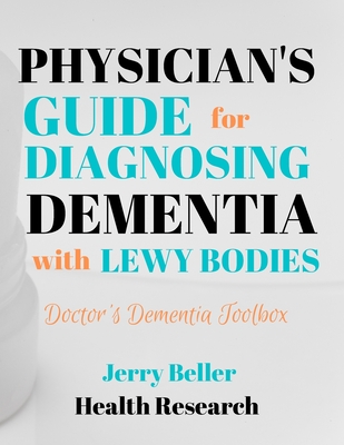 PHYSICIANS GUIDE FOR DIAGNOSING DEMENTIA with LEWY BODIES: DLB Diagnosis for General Practitioners, Geriatricians, Neurologists, Neuropsychologists, & Medical Professionals - Beller, Jerry, and Health, Beller