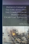 Physico-Chemical Factors Affecting the Combustion of Pennsylvania Cigar-Leaf Tobacco: Submitted to the Committee on Graduate Study and Advanced Degrees of the Pennsylvania State College (Classic Reprint)