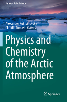 Physics and Chemistry of the Arctic Atmosphere - Kokhanovsky, Alexander (Editor), and Tomasi, Claudio (Editor)