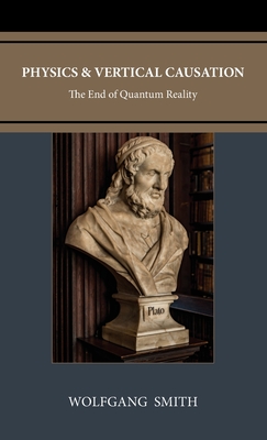 Physics and Vertical Causation: The End of Quantum Reality - Smith, Wolfgang
